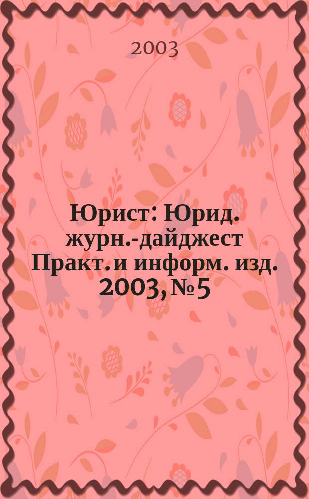 Юрист : Юрид. журн.-дайджест Практ. и информ. изд. 2003, № 5