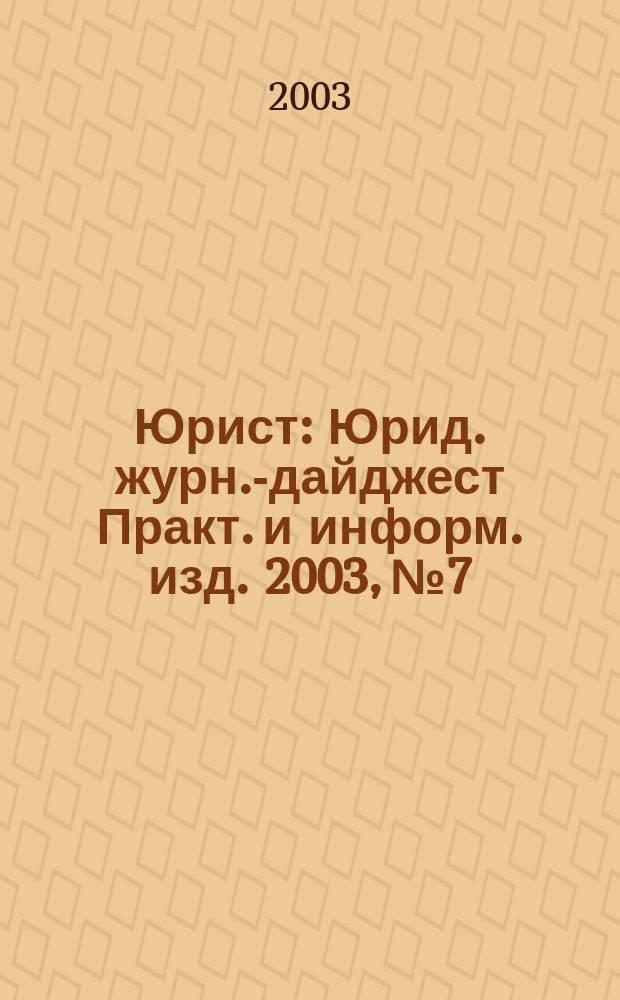 Юрист : Юрид. журн.-дайджест Практ. и информ. изд. 2003, № 7