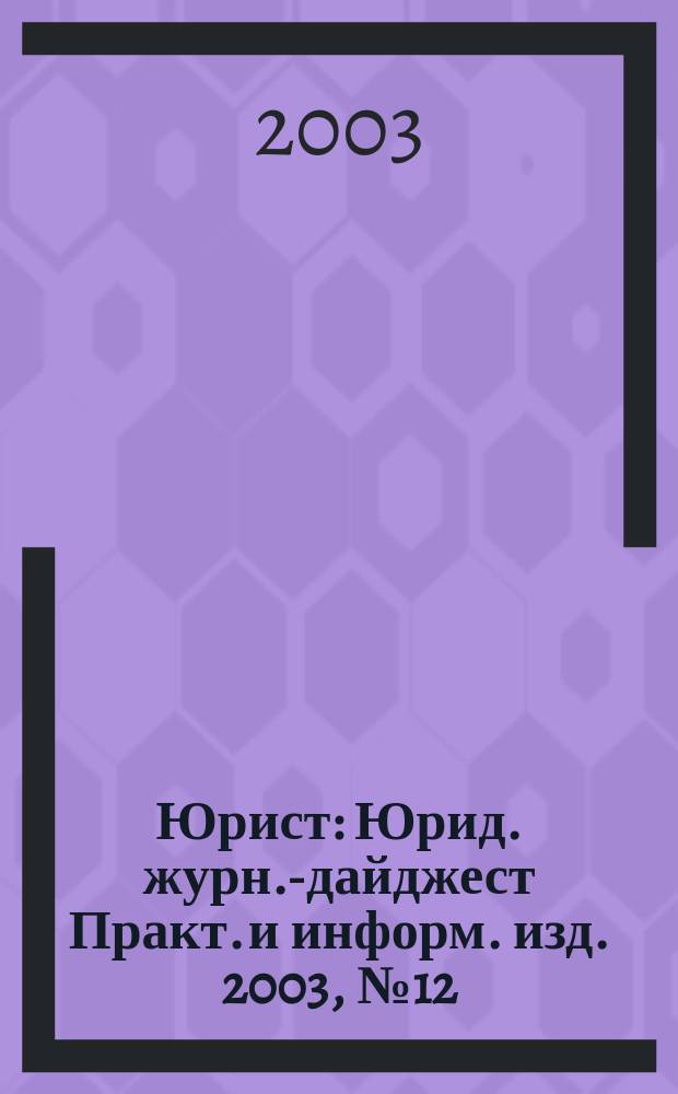 Юрист : Юрид. журн.-дайджест Практ. и информ. изд. 2003, № 12