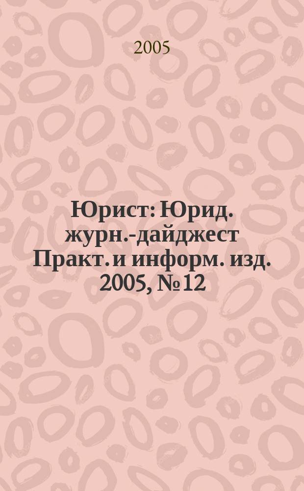 Юрист : Юрид. журн.-дайджест Практ. и информ. изд. 2005, № 12