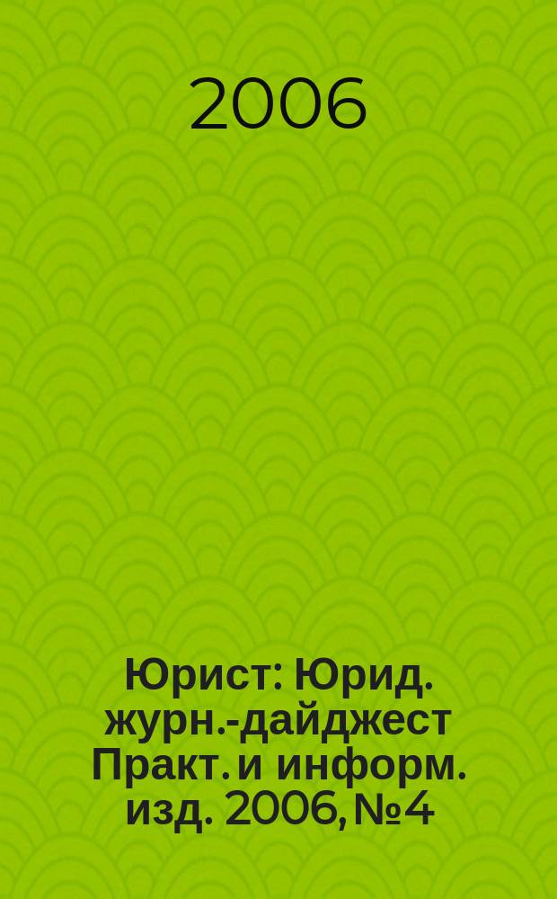 Юрист : Юрид. журн.-дайджест Практ. и информ. изд. 2006, № 4