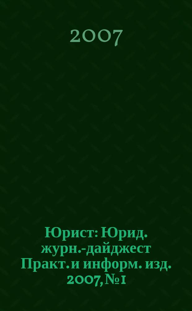 Юрист : Юрид. журн.-дайджест Практ. и информ. изд. 2007, № 1