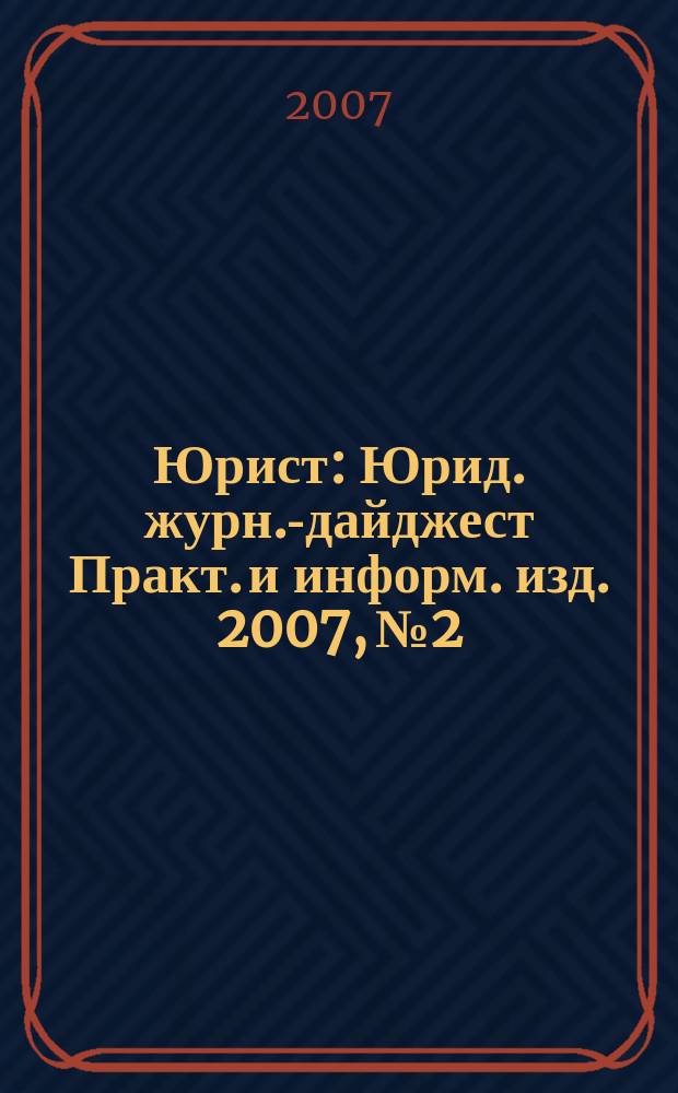 Юрист : Юрид. журн.-дайджест Практ. и информ. изд. 2007, № 2