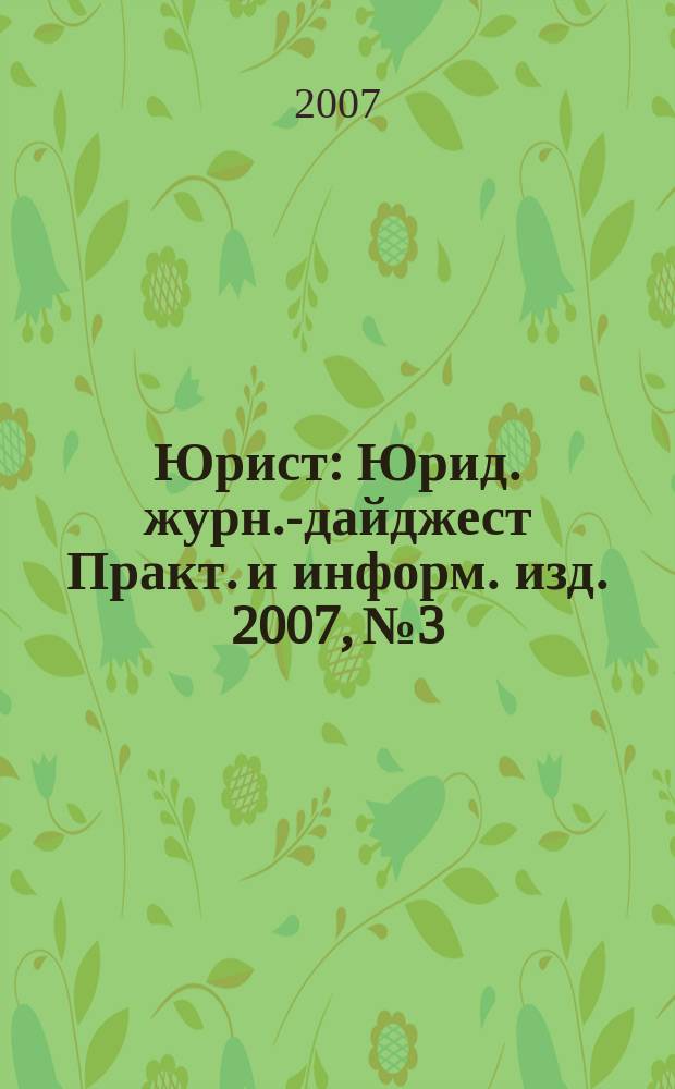 Юрист : Юрид. журн.-дайджест Практ. и информ. изд. 2007, № 3