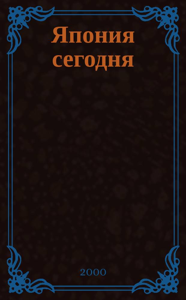 Япония сегодня : О нашем вост. соседе с любовью Ежемес. журн. 2000, июль