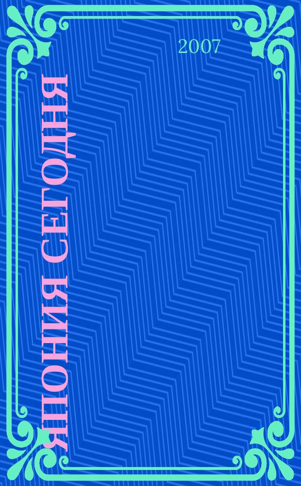 Япония сегодня : О нашем вост. соседе с любовью Ежемес. журн. 2007, 1