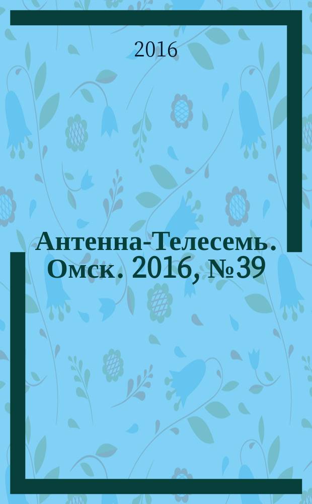Антенна-Телесемь. Омск. 2016, № 39 (39)