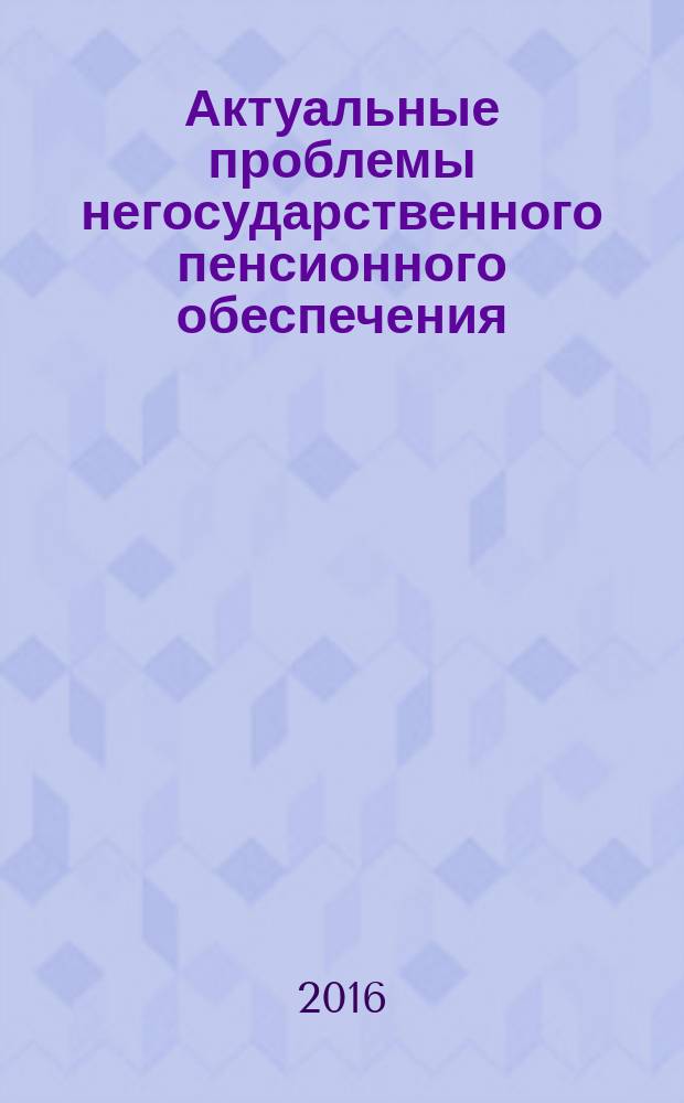 Актуальные проблемы негосударственного пенсионного обеспечения : сборник научных трудов преподавателей и студентов кафедры "Экономика и предпринимательство". Вып. 1