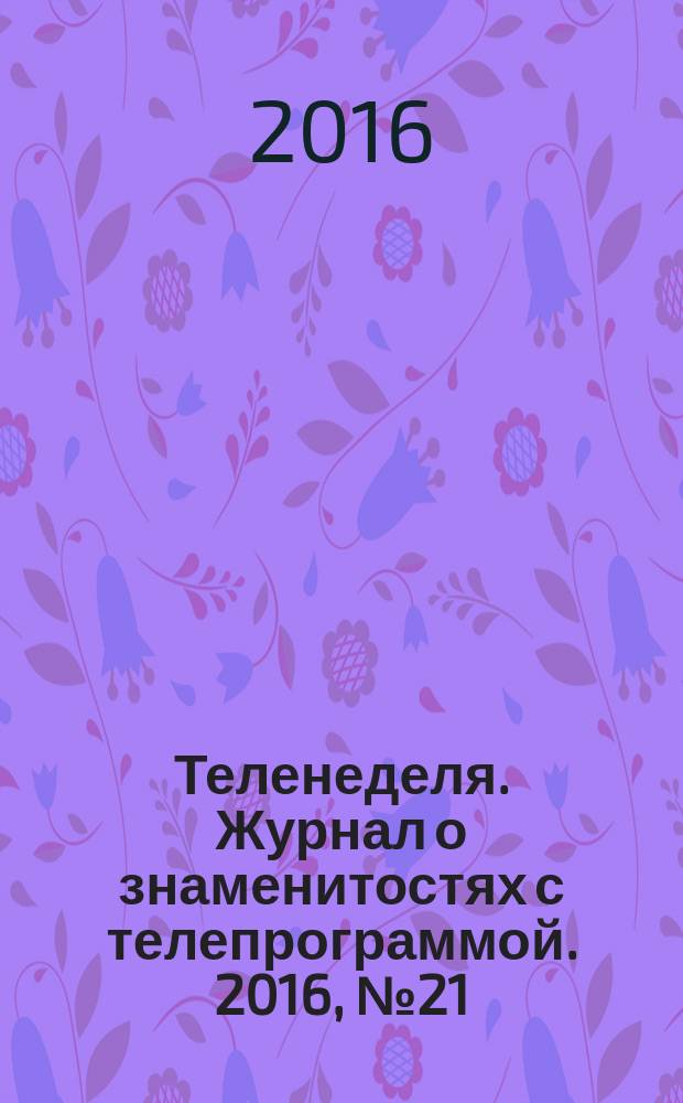 Теленеделя. Журнал о знаменитостях с телепрограммой. 2016, № 21 (884)