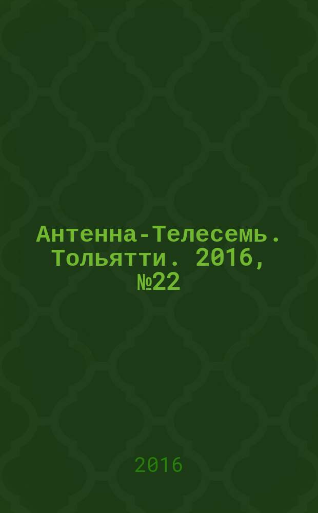 Антенна-Телесемь. Тольятти. 2016, № 22 (22) : Самара-Тольятти