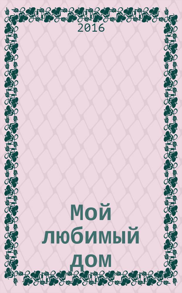 Мой любимый дом : строим, ремонтируем, живем. 2016, № 11/12 (68)