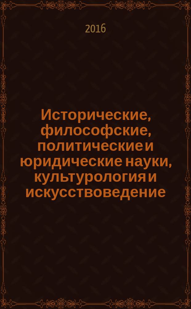 Исторические, философские, политические и юридические науки, культурология и искусствоведение. Вопросы теории и практики : научно-теоретический и прикладной журнал. 2016, № 10 (72)