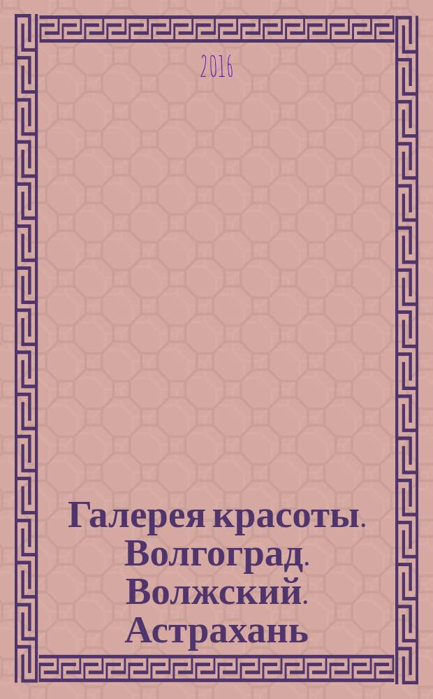 Галерея красоты. Волгоград. Волжский. Астрахань : информационно-рекламное издание. 2016, № 10 (24)