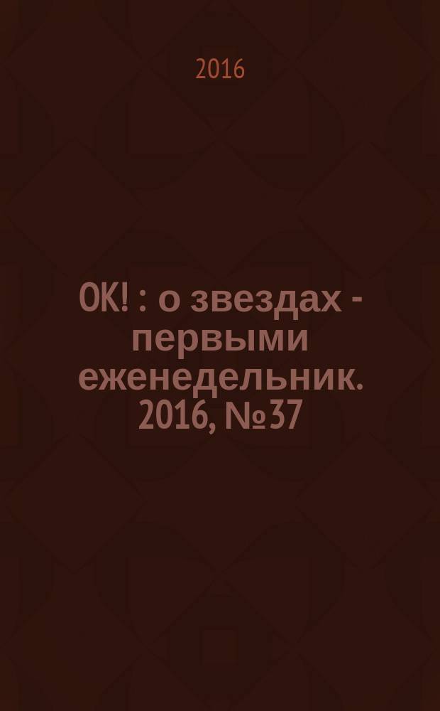 OK ! : о звездах - первыми еженедельник. 2016, № 37 (508)