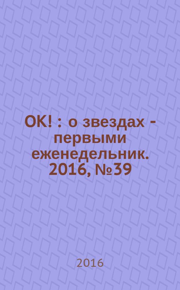 OK ! : о звездах - первыми еженедельник. 2016, № 39 (510)