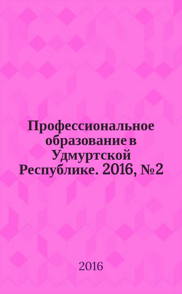 Профессиональное образование в Удмуртской Республике. 2016, № 2 (29)