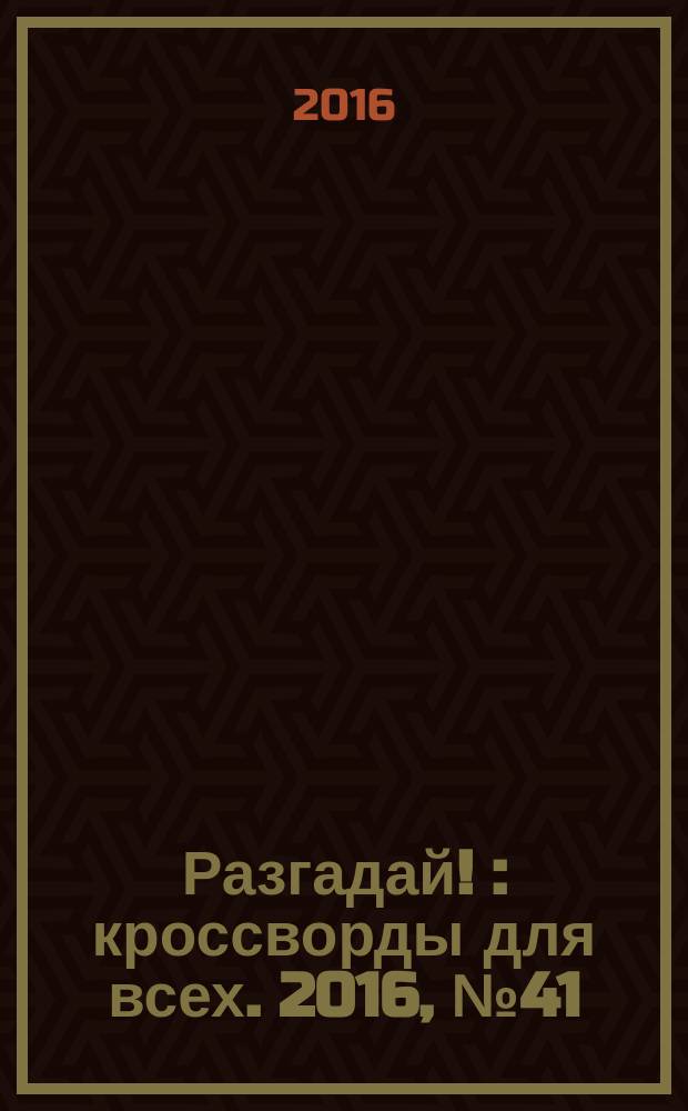 Разгадай ! : кроссворды для всех. 2016, № 41