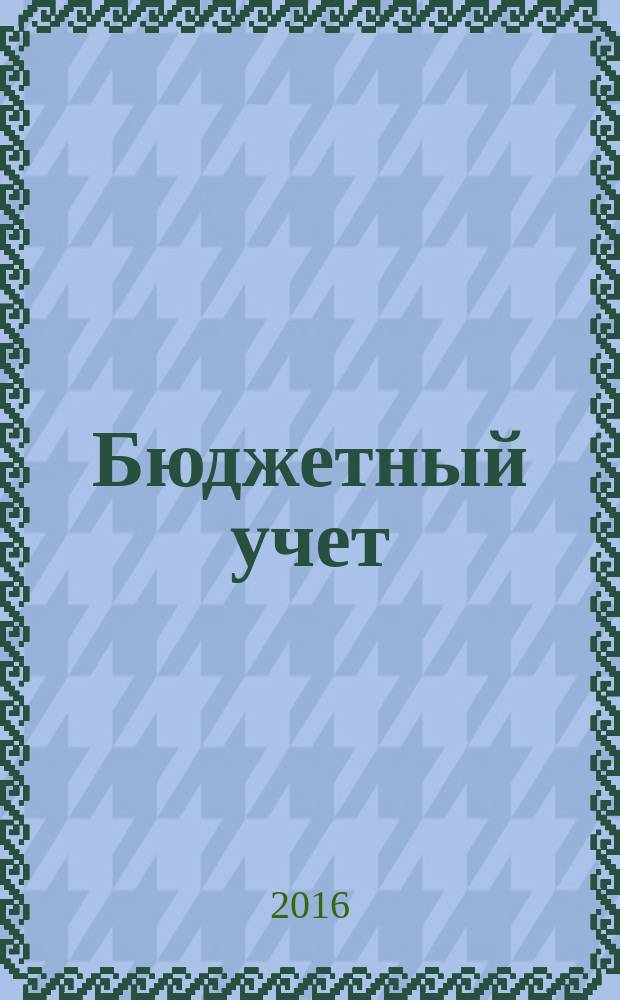 Бюджетный учет : журнал для бухгалтеров бюджетной сферы. 2016, № 5 (137)
