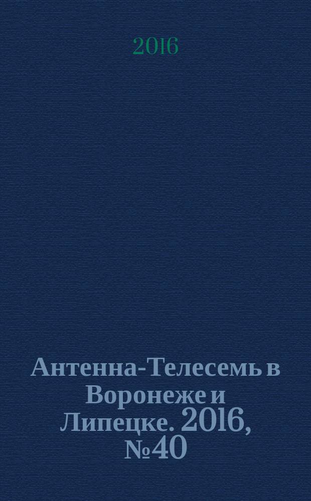 Антенна-Телесемь в Воронеже и Липецке. 2016, № 40 (40)