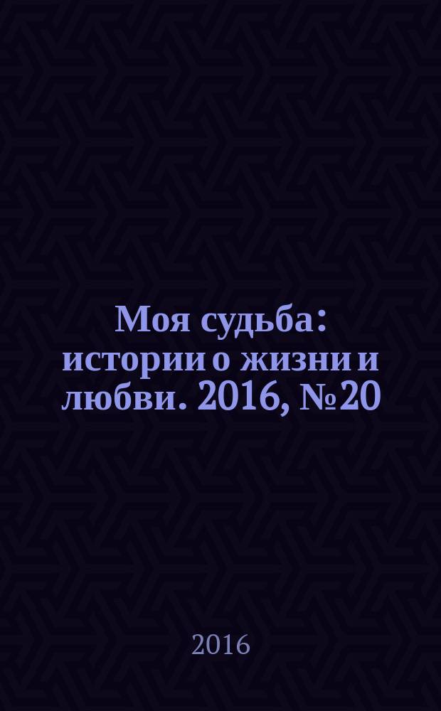 Моя судьба : истории о жизни и любви. 2016, № 20 (76)