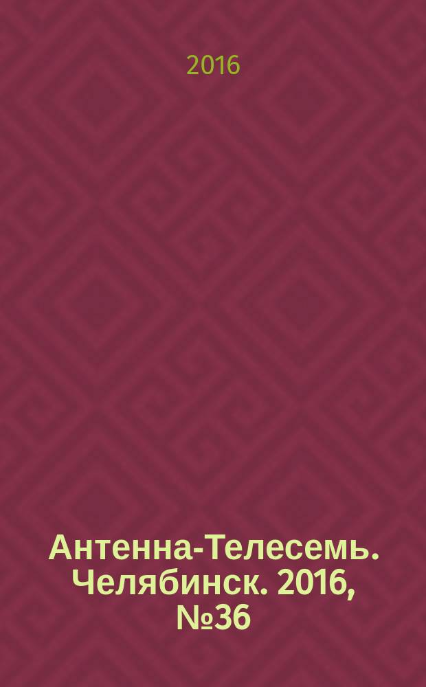 Антенна-Телесемь. Челябинск. 2016, № 36 (36)