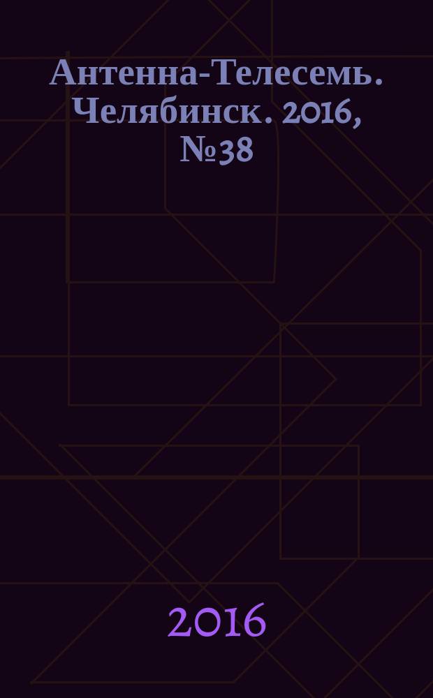 Антенна-Телесемь. Челябинск. 2016, № 38 (38)