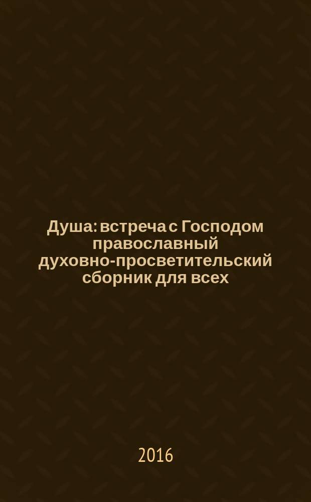 Душа : встреча с Господом православный духовно-просветительский сборник для всех. 2016, № 10 (62)