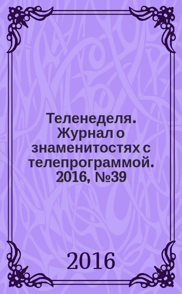 Теленеделя. Журнал о знаменитостях с телепрограммой. 2016, № 39 (60)