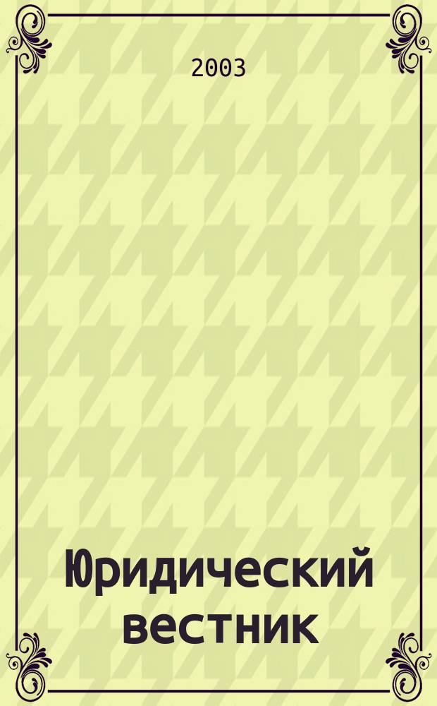 Юридический вестник : Ежекв. журн. правоохран., правопримен. органов и юрид. общественности Ханты-Манс. авт. окр. 2003, № 4 (16)