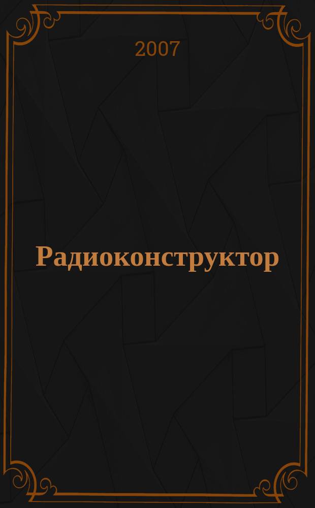 Радиоконструктор : РК Частное некоммерч. изд. по вопр. радиолюбит. конструирования и ремонта видеотехники. 2007, 2