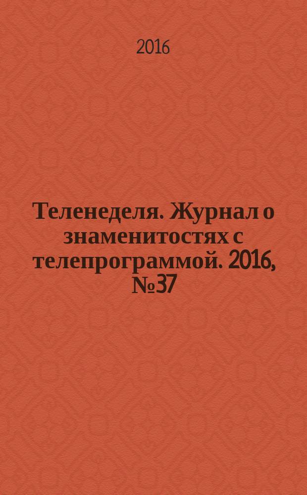 Теленеделя. Журнал о знаменитостях с телепрограммой. 2016, № 37 (58)