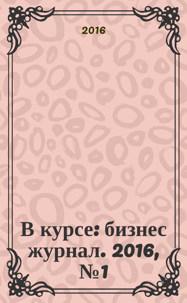 В курсе : бизнес журнал. 2016, № 1 (1)
