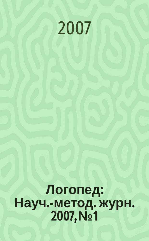 Логопед : Науч.-метод. журн. 2007, № 1