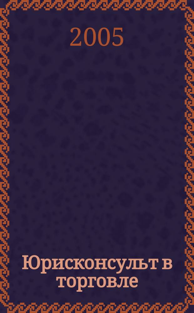 Юрисконсульт в торговле : Ежемес. науч.-практ. журн. 2005, № 2