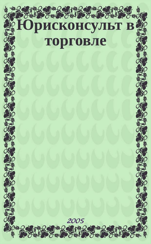 Юрисконсульт в торговле : Ежемес. науч.-практ. журн. 2005, № 4