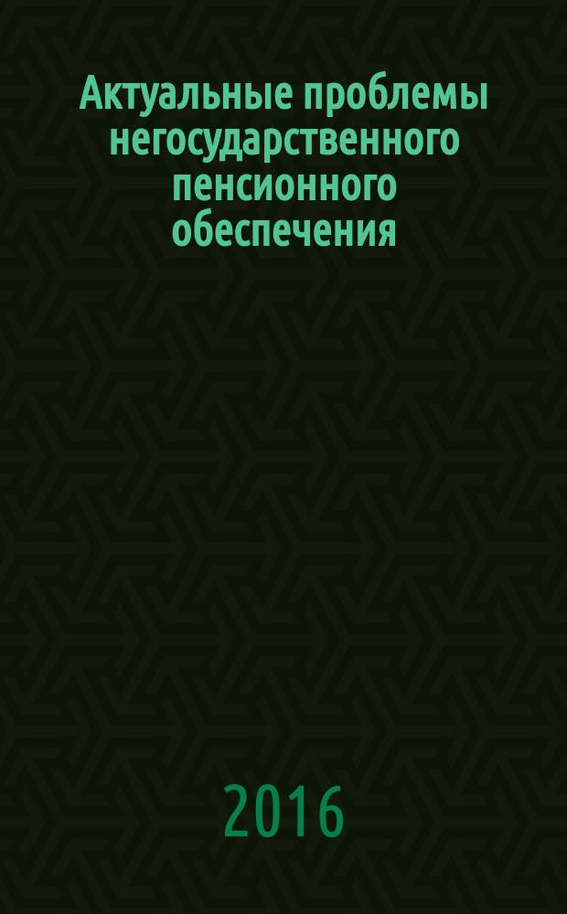 Актуальные проблемы негосударственного пенсионного обеспечения : сборник научных трудов преподавателей и студентов кафедры "Экономика и предпринимательство"
