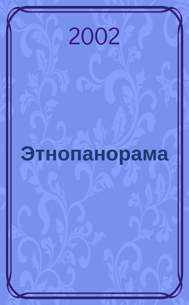 Этнопанорама : Ежекв. науч.-публицист. журн. Ком. по межнац. отношениям Администрации Оренбург. обл. и регион. отд-ния "Науч. о-во этнографов и антропологов". 2002, № 3/4 (12/13)