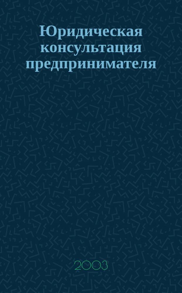 Юридическая консультация предпринимателя : Для руководителей орг. и юристов всех спец. 2003, кв. 3