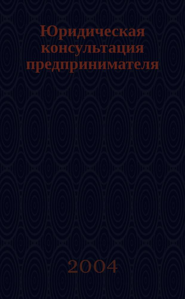 Юридическая консультация предпринимателя : Для руководителей орг. и юристов всех спец. 2004, кв. 1