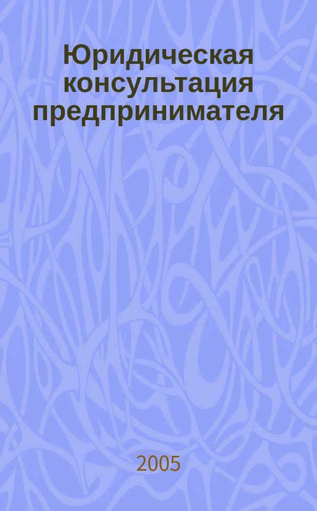 Юридическая консультация предпринимателя : Для руководителей орг. и юристов всех спец. 2005, кв. 2