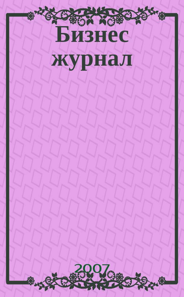 Бизнес журнал : для малого и среднего бизнеса. 2007, № 12 (29)