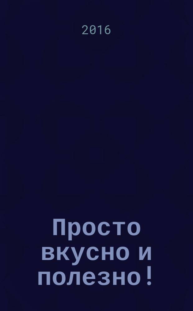 Просто вкусно и полезно! : с удовольствием готовим дома!