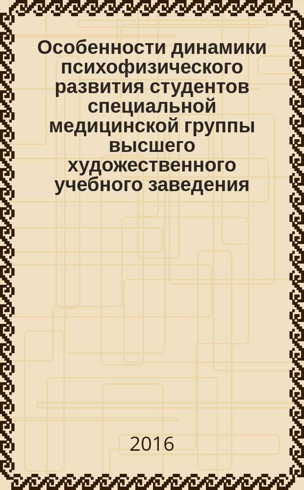 Особенности динамики психофизического развития студентов специальной медицинской группы высшего художественного учебного заведения : монография