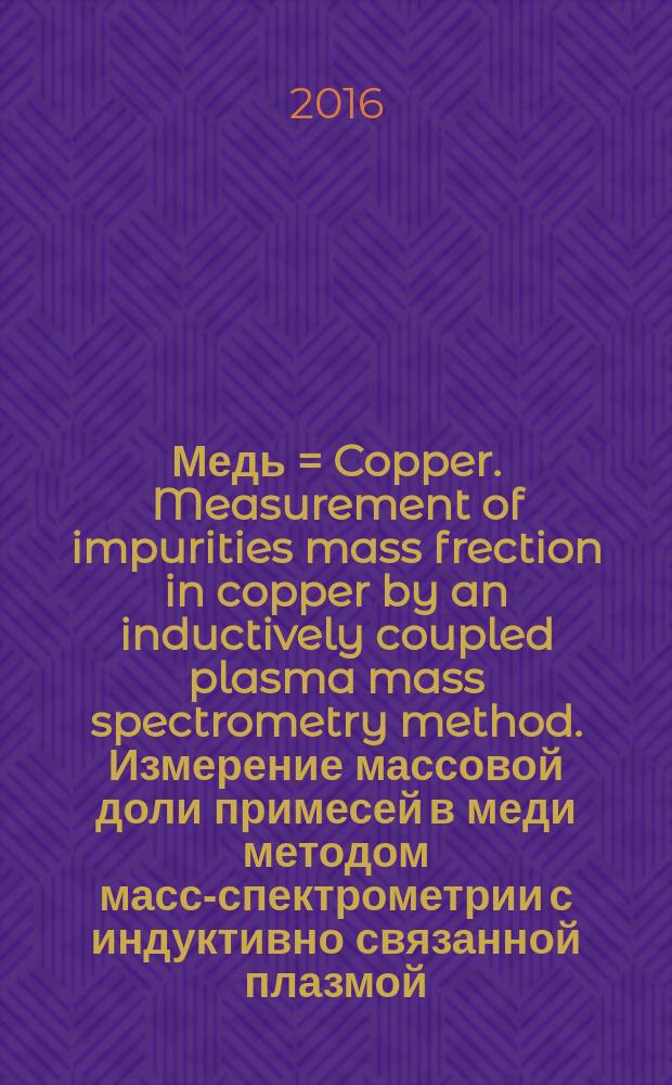 Медь = Copper. Measurement of impurities mass frection in copper by an inductively coupled plasma mass spectrometry method. Измерение массовой доли примесей в меди методом масс-спектрометрии с индуктивно связанной плазмой : ГОСТ Р 57061-2016