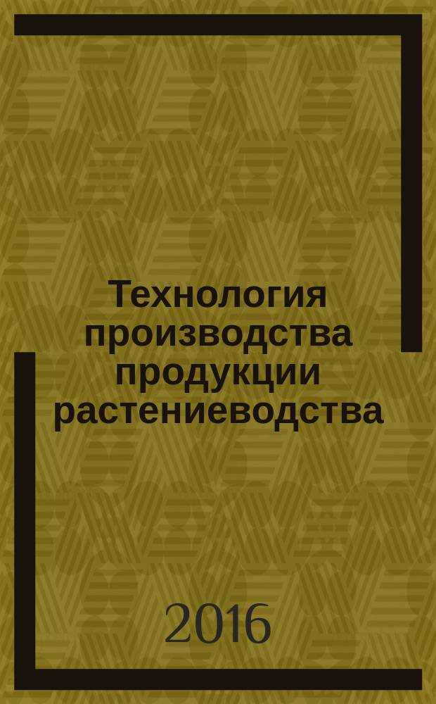 Технология производства продукции растениеводства : учебное пособие : для направления 44.03.04 "Профессиональное обучение (по отраслям)" по профилю "Экономика и управление"