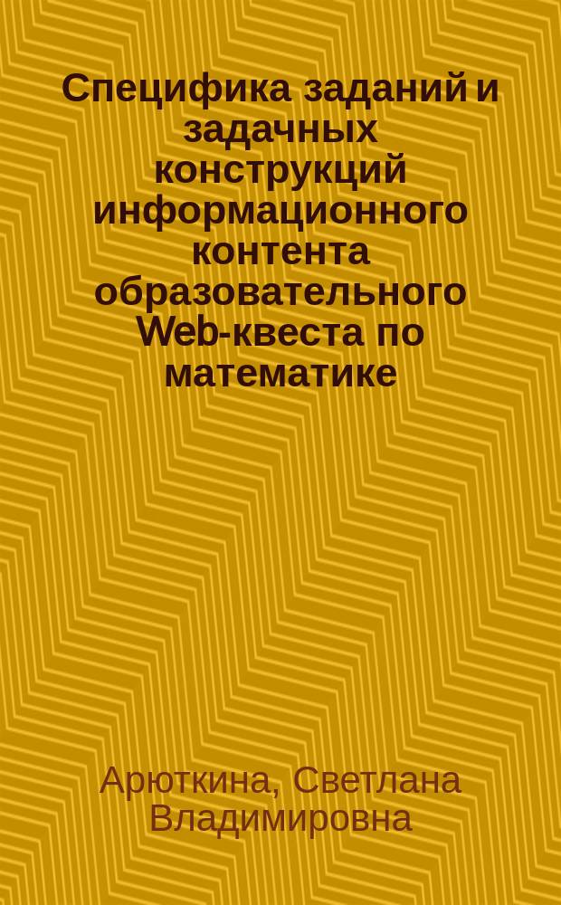 Специфика заданий и задачных конструкций информационного контента образовательного Web-квеста по математике : монография