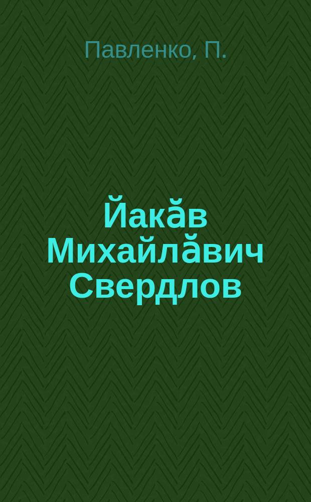 Йакӑв Михайлӑвич Свердлов = Я. М. Свердлов