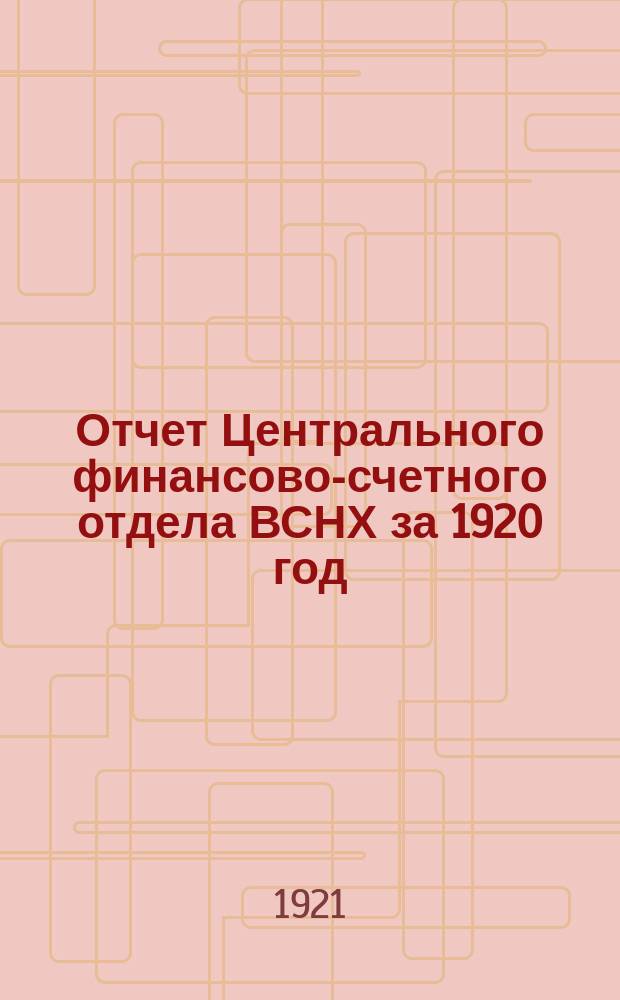 Отчет Центрального финансово-счетного отдела ВСНХ за 1920 год : (Отчет Президиуму ВСНХ)