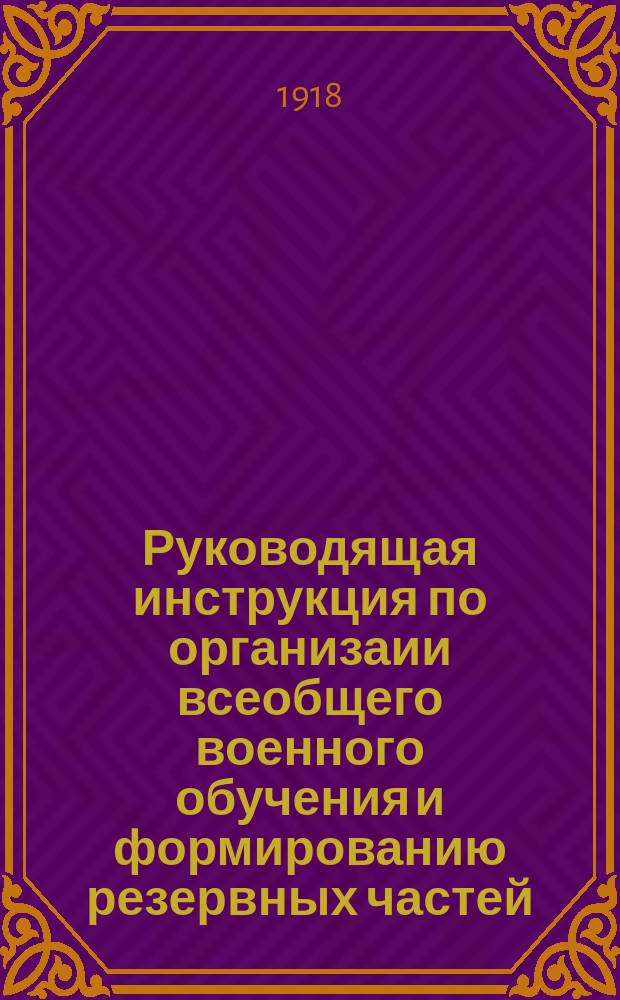 Руководящая инструкция по организаии всеобщего военного обучения и формированию резервных частей : (Из Основного положения о всеобщ. воен. обучении)