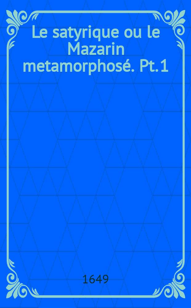 Le satyrique ou le Mazarin metamorphosé. Pt. 1